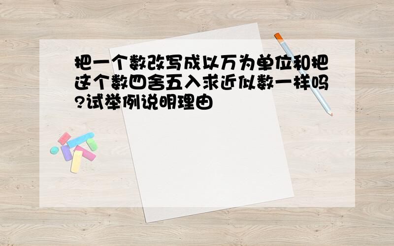 把一个数改写成以万为单位和把这个数四舍五入求近似数一样吗?试举例说明理由