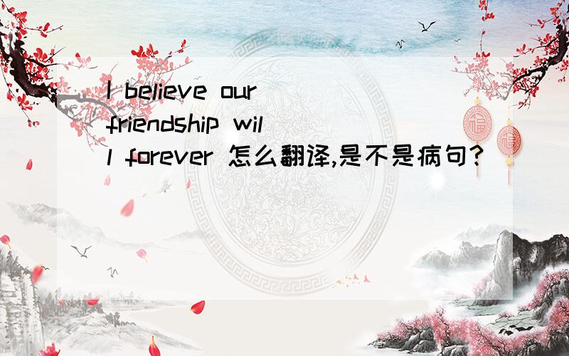 I believe our friendship will forever 怎么翻译,是不是病句?