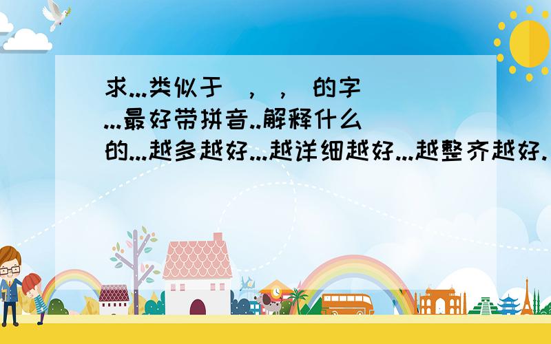 求...类似于槑,囧,靐的字...最好带拼音..解释什么的...越多越好...越详细越好...越整齐越好.