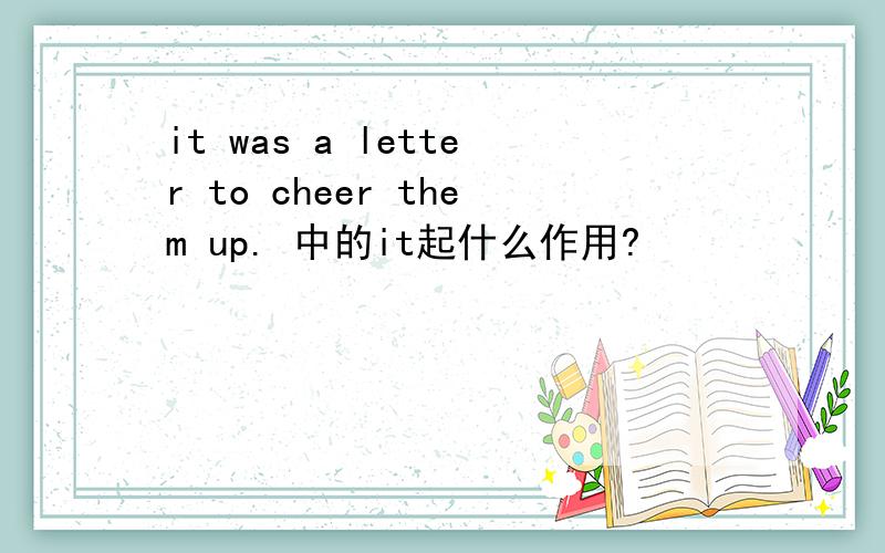 it was a letter to cheer them up. 中的it起什么作用?