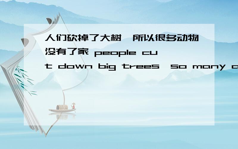 人们砍掉了大树,所以很多动物没有了家 people cut down big trees,so many animals have_ _