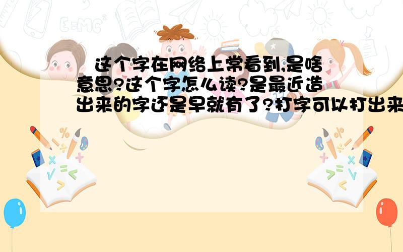 囧这个字在网络上常看到,是啥意思?这个字怎么读?是最近造出来的字还是早就有了?打字可以打出来么