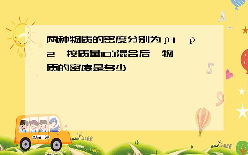 两种物质的密度分别为ρ1、ρ2,按质量10:1混合后,物质的密度是多少