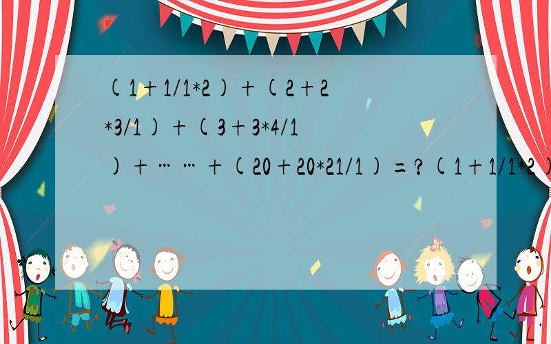 (1+1/1*2)+(2+2*3/1)+(3+3*4/1)+……+(20+20*21/1)=?(1+1/1*2)+(2+1/2*3)+(3+1/3*4)+……+(20+1/20*21)=?是下面的这个