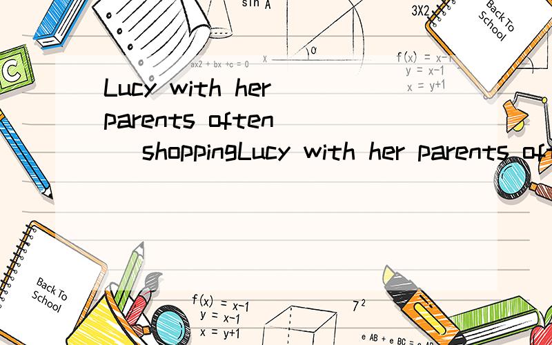 Lucy with her parents often( )shoppingLucy with her parents often( )shoppingA go B going C to go D goes