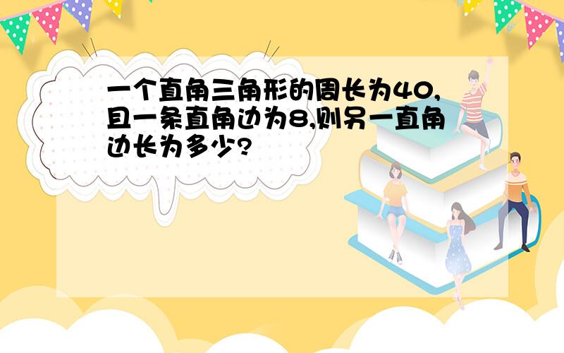 一个直角三角形的周长为40,且一条直角边为8,则另一直角边长为多少?