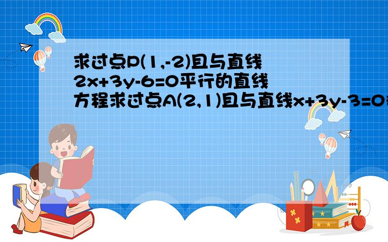 求过点P(1,-2)且与直线2x+3y-6=0平行的直线方程求过点A(2,1)且与直线x+3y-3=0垂直的直线方程这个呢？