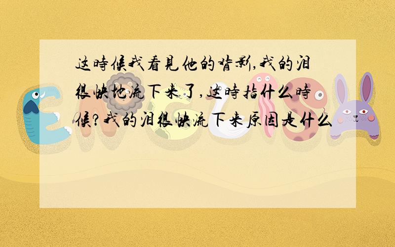 这时候我看见他的背影,我的泪很快地流下来了,这时指什么时候?我的泪很快流下来原因是什么