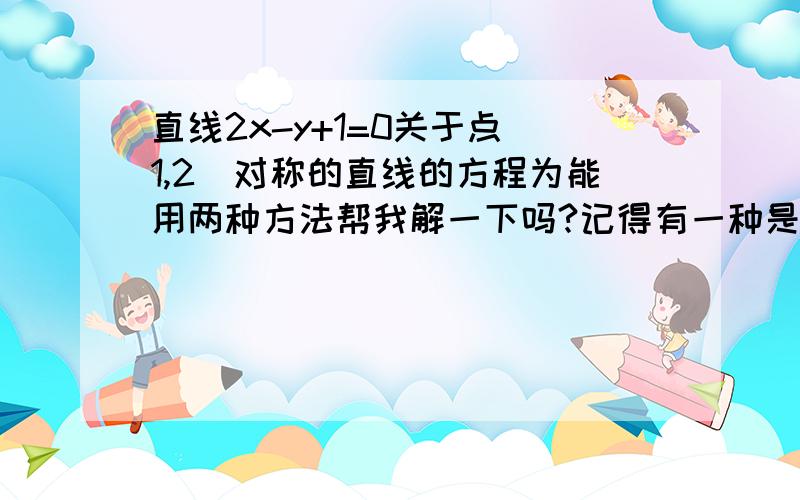 直线2x-y+1=0关于点(1,2)对称的直线的方程为能用两种方法帮我解一下吗?记得有一种是代入法...