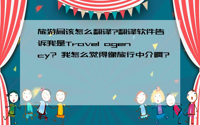 旅游局该怎么翻译?翻译软件告诉我是Travel agency? 我怎么觉得像旅行中介啊?