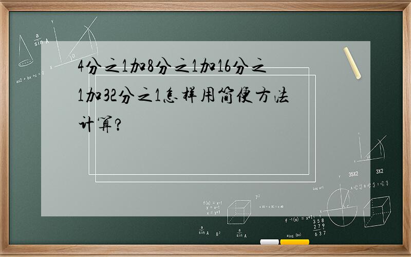 4分之1加8分之1加16分之1加32分之1怎样用简便方法计算?