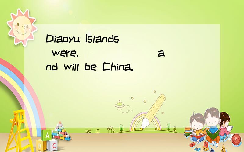 Diaoyu Islands were,_______and will be China.