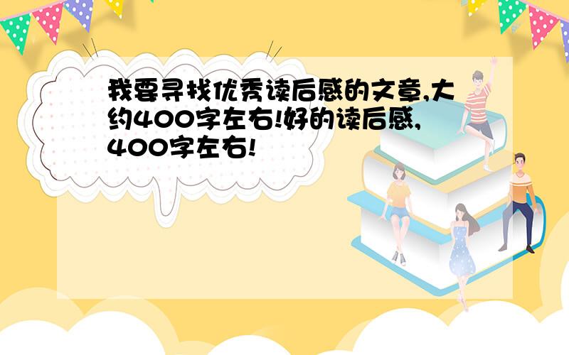 我要寻找优秀读后感的文章,大约400字左右!好的读后感,400字左右!