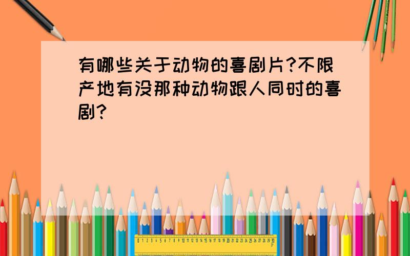 有哪些关于动物的喜剧片?不限产地有没那种动物跟人同时的喜剧?