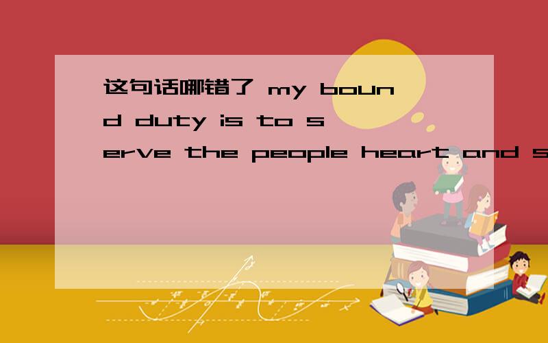 这句话哪错了 my bound duty is to serve the people heart and soul这是道改错