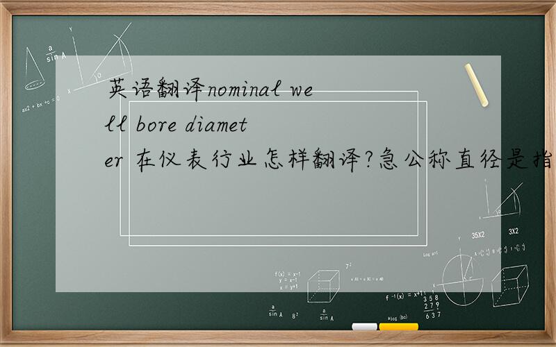 英语翻译nominal well bore diameter 在仪表行业怎样翻译?急公称直径是指什么的直径？