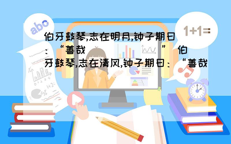 伯牙鼓琴,志在明月,钟子期曰：“善哉_______” 伯牙鼓琴,志在清风,钟子期曰：“善哉_______”前面说明月后面不能再这样说,清风也是不能重复说两遍(不可在网上查)快的好的给悬赏