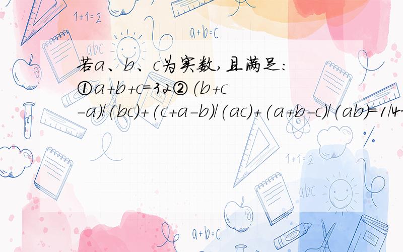 若a、b、c为实数,且满足：①a+b+c=32②（b+c-a)/(bc)+(c+a-b)/(ac)+(a+b-c)/(ab)=1/4求证：以根号a、根号b、根号c为长的线段可以构成直角三角形哥们们我都一个题豁出来30分了，