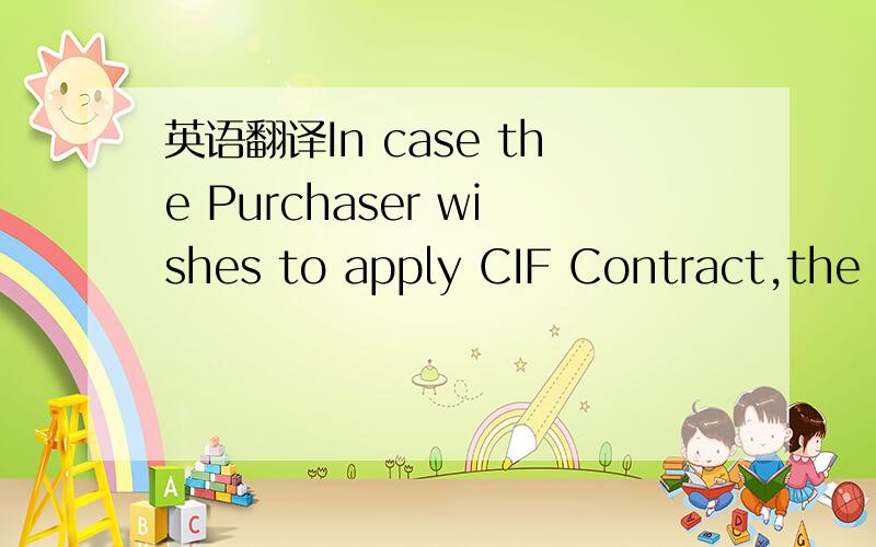 英语翻译In case the Purchaser wishes to apply CIF Contract,the insurance shall include Institute Cargo Clauses (All Risks),Institute War Clauses and Institute Strikes Riots and Civil Commotion Clauses and shall cover CIF.Prices plus ten (10) perc