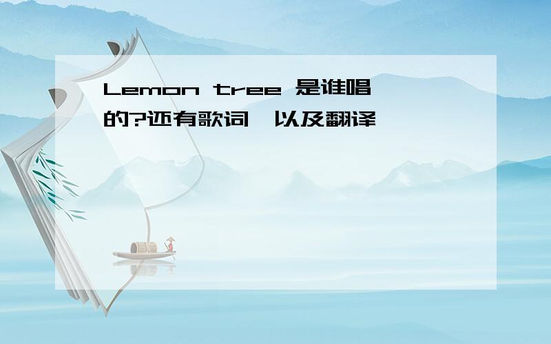 Lemon tree 是谁唱的?还有歌词,以及翻译,