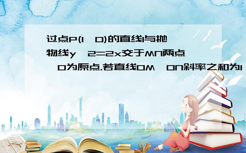 过点P(1,0)的直线l与抛物线y^2=2x交于MN两点,O为原点.若直线OM,ON斜率之和为1,求L的直线方程