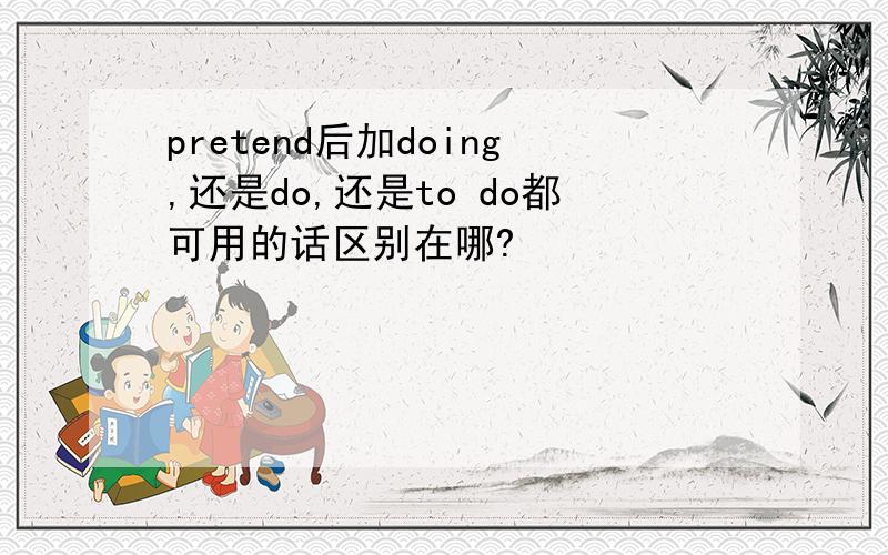 pretend后加doing,还是do,还是to do都可用的话区别在哪?