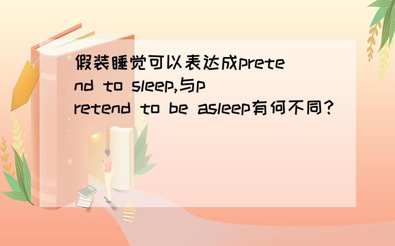 假装睡觉可以表达成pretend to sleep,与pretend to be asleep有何不同?