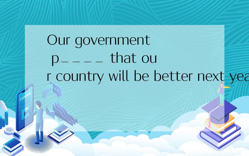 Our government p____ that our country will be better next yearI w____ you a happy birthday西蒙的理想和我一样：Simon's ambitions is ( ) ( ) ( ) ( )