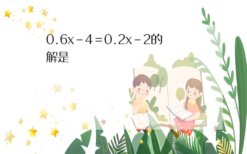 0.6x-4＝0.2x-2的解是