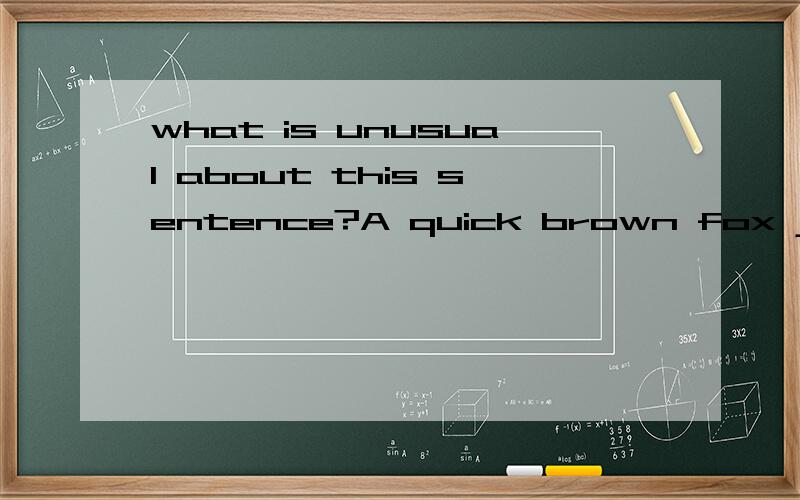 what is unusual about this sentence?A quick brown fox jumps over the lazy dog.