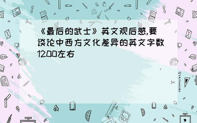 《最后的武士》英文观后感,要谈论中西方文化差异的英文字数1200左右