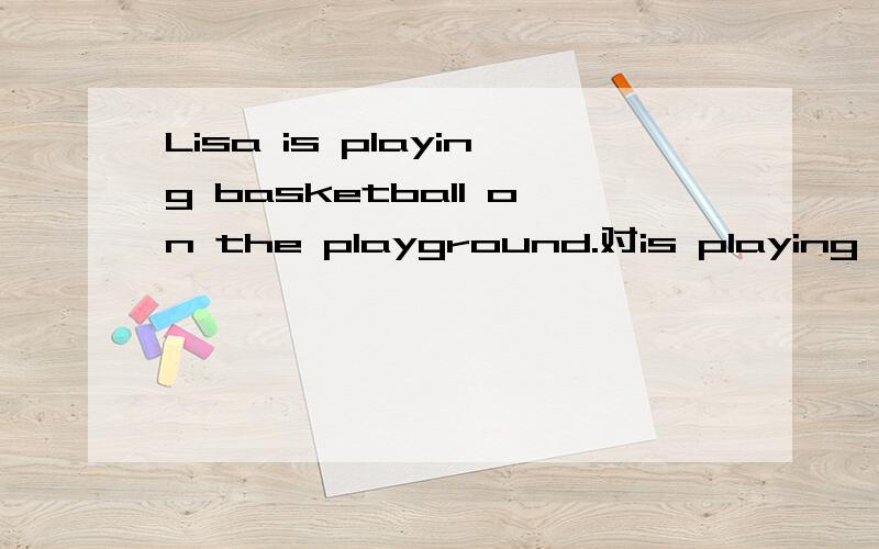 Lisa is playing basketball on the playground.对is playing basketball 提问