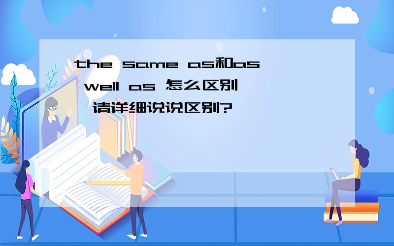 the same as和as well as 怎么区别 ,请详细说说区别?