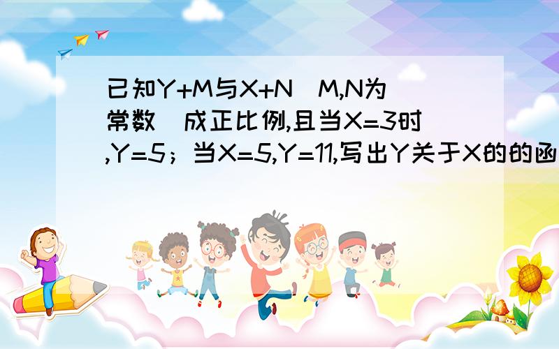 已知Y+M与X+N（M,N为常数）成正比例,且当X=3时,Y=5；当X=5,Y=11,写出Y关于X的的函数解析式.另外 如何学好函数 包括未来的二次,一次.