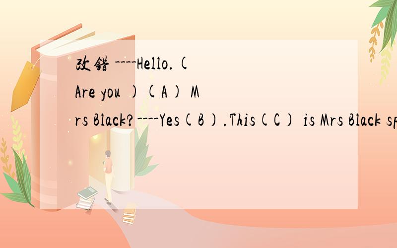 改错 ----Hello.(Are you )(A) Mrs Black?----Yes(B).This(C) is Mrs Black speaking(D)请问,A、B、C、D选哪个,为什么