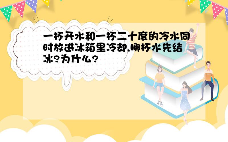 一杯开水和一杯二十度的冷水同时放进冰箱里冷却,哪杯水先结冰?为什么?