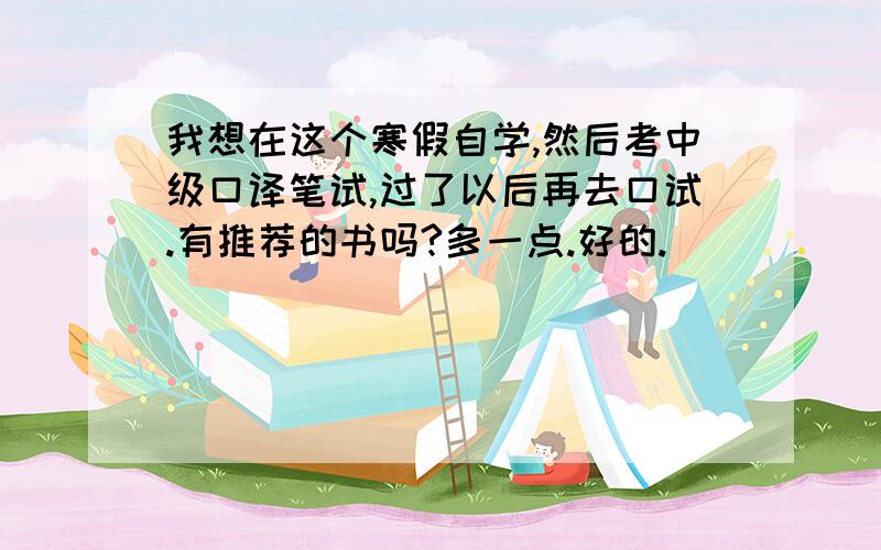 我想在这个寒假自学,然后考中级口译笔试,过了以后再去口试.有推荐的书吗?多一点.好的.