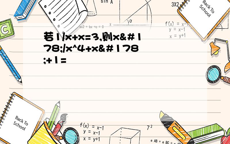 若1/x+x=3,则x²/x^4+x²+1=