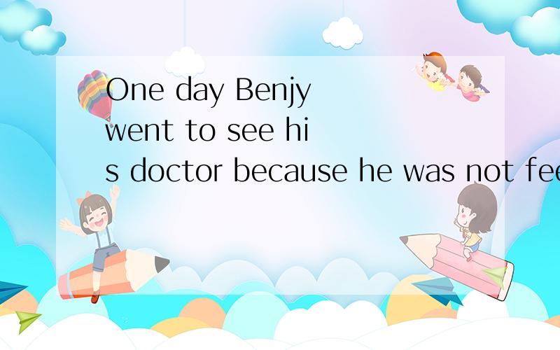 One day Benjy went to see his doctor because he was not feeling w_____.After the doctor looked him over c______,he said to him happily,“Well,there is nothing w______ with you.Your only trouble is that you w_____ too much.I had a man with the same t