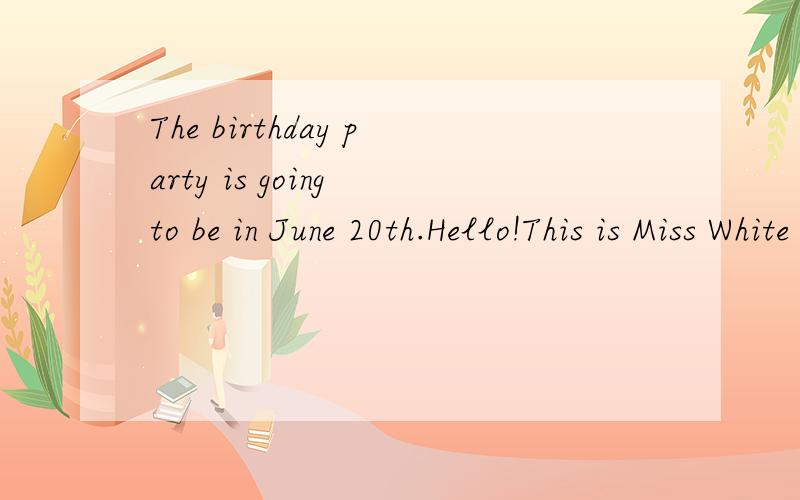 The birthday party is going to be in June 20th.Hello!This is Miss White speak.It's time say goodbye to your friends.My pen pal can doing Chinese Kungfu.哪儿错了?