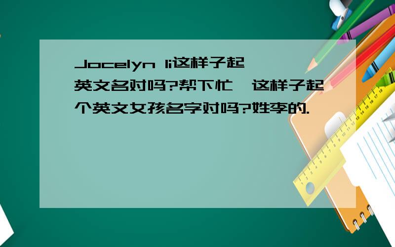 Jocelyn li这样子起英文名对吗?帮下忙,这样子起个英文女孩名字对吗?姓李的.