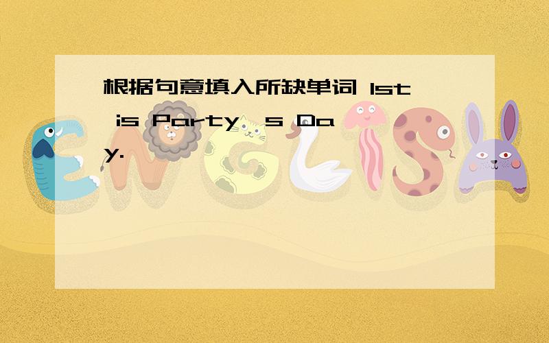 根据句意填入所缺单词 lst is Party's Day.