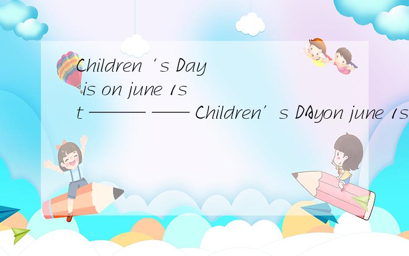 Children‘s Day is on june 1st ——— —— Children’s DAyon june 1st话线