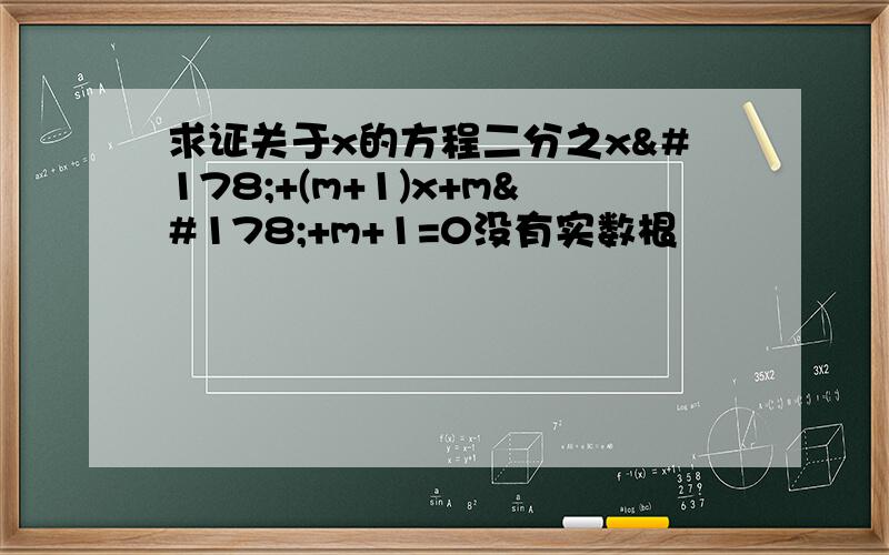 求证关于x的方程二分之x²+(m+1)x+m²+m+1=0没有实数根