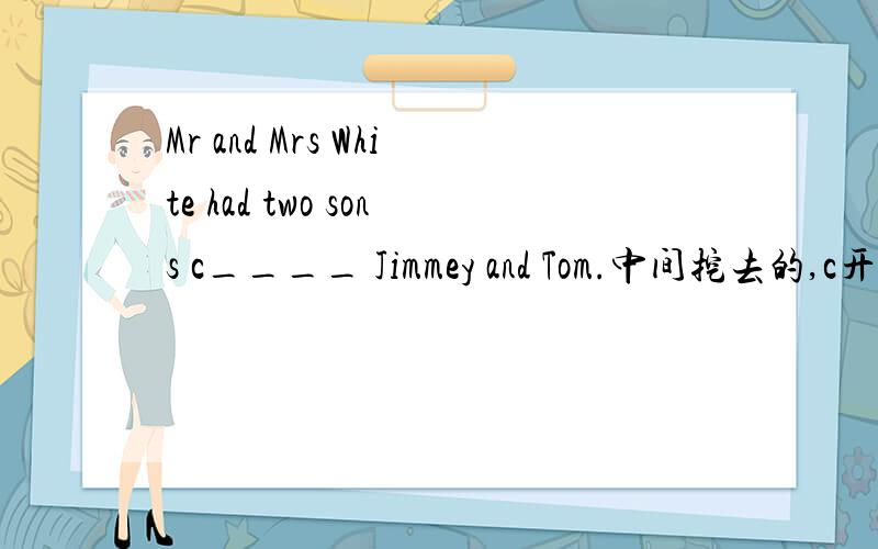 Mr and Mrs White had two sons c____ Jimmey and Tom.中间挖去的,c开头的可以填什么!