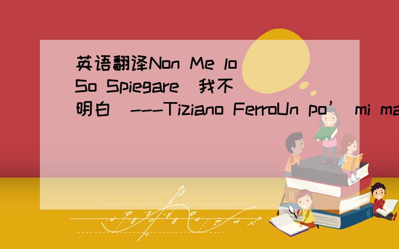 英语翻译Non Me lo So Spiegare（我不明白）---Tiziano FerroUn po’ mi manca l’aria che tiravaO semplicemente la tua bianca schiena..nanananaE quell’orologio non giravaStava fermo sempre da mattina a sera.come me lui ti fissavaIo non pian