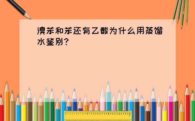 溴苯和苯还有乙酸为什么用蒸馏水鉴别?