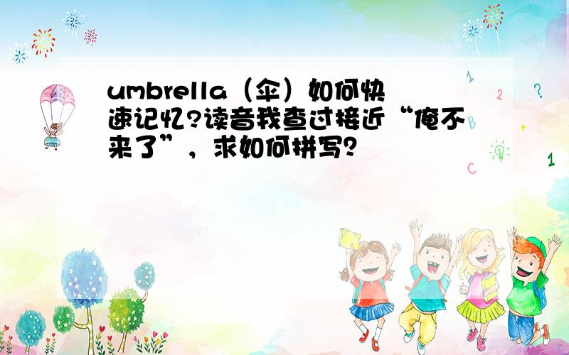 umbrella（伞）如何快速记忆?读音我查过接近“俺不来了”，求如何拼写？