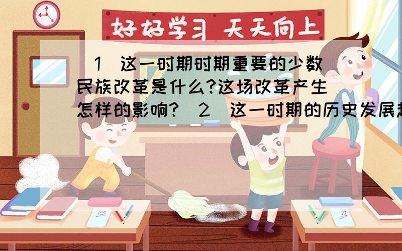 （1）这一时期时期重要的少数民族改革是什么?这场改革产生怎样的影响?（2）这一时期的历史发展趋势如何?与我国哪句古语相吻合?（3）按照示例举出最重要的四项科研成果,并简要概述.（