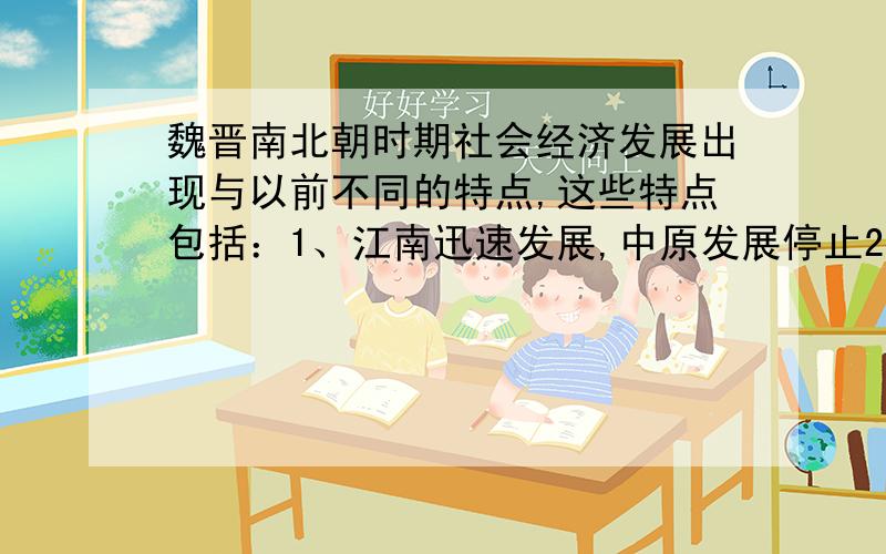 魏晋南北朝时期社会经济发展出现与以前不同的特点,这些特点包括：1、江南迅速发展,中原发展停止2、士族庄园经济和寺院经济占有重要地位3、商品经济发达4、各民族经济交流加强选择后,